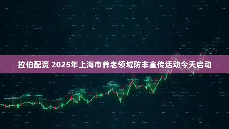拉伯配资 2025年上海市养老领域防非宣传活动今天启动