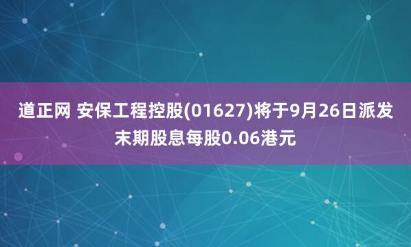 道正网 安保工程控股(01627)将于9月26日派发末期股息每股0.06港元