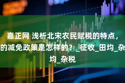 嘉正网 浅析北宋农民赋税的特点，它的减免政策是怎样的？_征收_田均_杂税