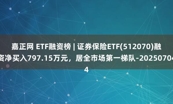 嘉正网 ETF融资榜 | 证券保险ETF(512070)融资净买入797.15万元，居全市场第一梯队-20250704