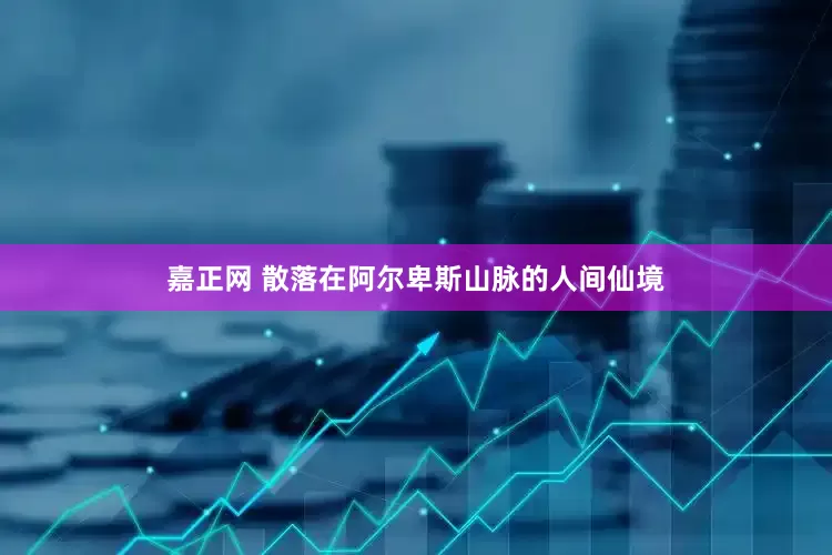 嘉正网 散落在阿尔卑斯山脉的人间仙境