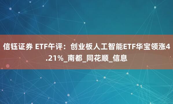 信钰证券 ETF午评：创业板人工智能ETF华宝领涨4.21%_南都_同花顺_信息