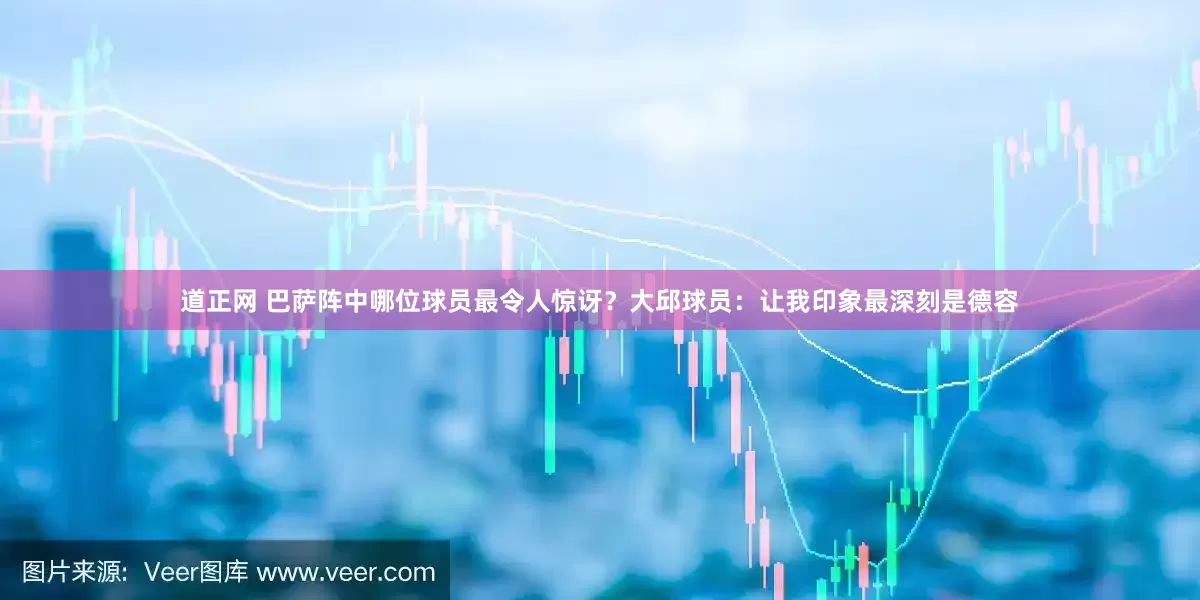 道正网 巴萨阵中哪位球员最令人惊讶？大邱球员：让我印象最深刻是德容