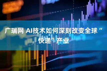 广瑞网 AI技术如何深刻改变全球“快递”产业