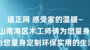 道正网 感受家的温暖——打柜子佛山南海区木工师傅为您量身定制环保实用的生活空间