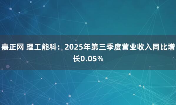 嘉正网 理工能科:2025年第三季度营业收入同比增长0.05%