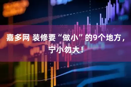 嘉多网 装修要“做小”的9个地方，宁小勿大！