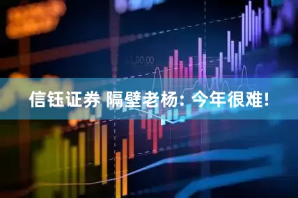 信钰证券 隔壁老杨: 今年很难!
