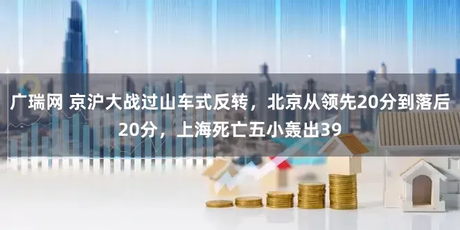 广瑞网 京沪大战过山车式反转，北京从领先20分到落后20分，上海死亡五小轰出39