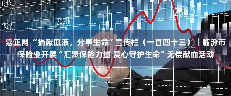 嘉正网 “捐献血液，分享生命”宣传栏（一百四十三）｜临汾市保险业开展“汇聚保险力量 爱心守护生命”无偿献血活动